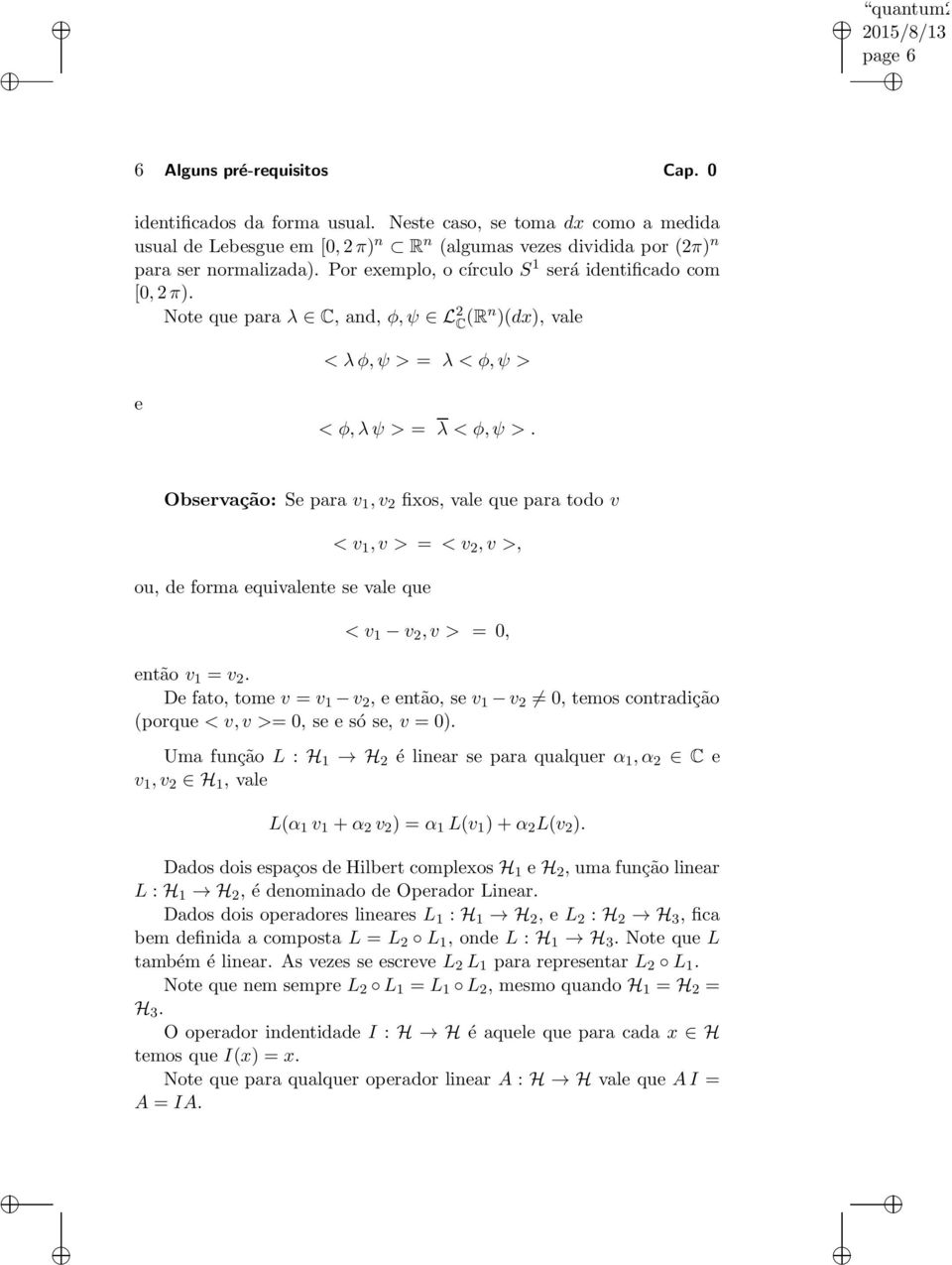 Observação: Se para v 1, v 2 fixos, vale que para todo v < v 1, v > = < v 2, v >, ou, de forma equivalente se vale que < v 1 v 2, v > = 0, então v 1 = v 2.