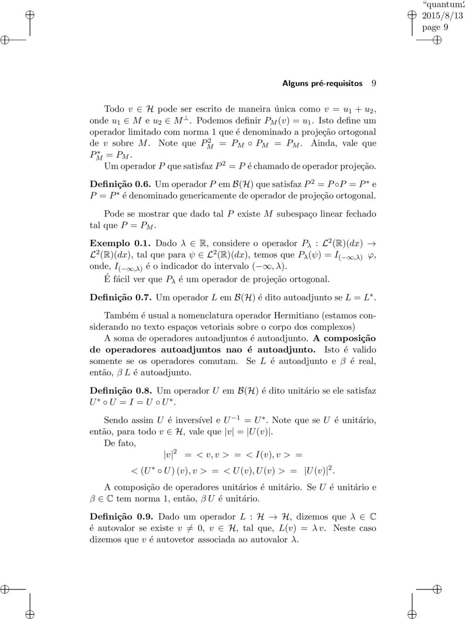 Um operador P que satisfaz P 2 = P é chamado de operador projeção. Definição 0.6. Um operador P em B(H) que satisfaz P 2 = P P = P e P = P é denominado genericamente de operador de projeção ortogonal.