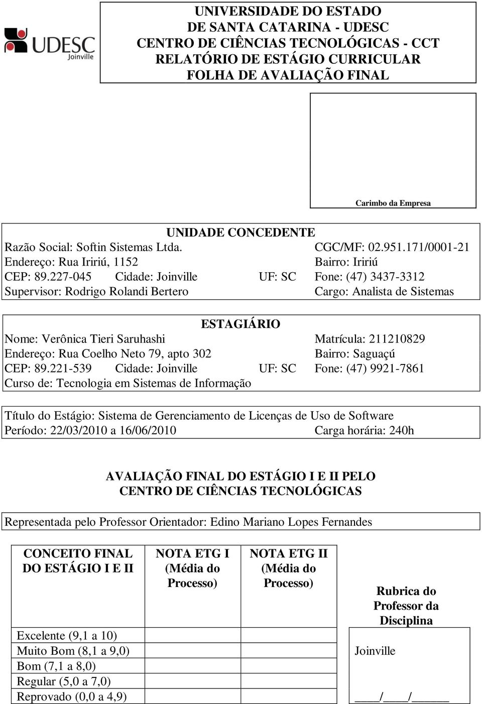 227-045 Cidade: Joinville UF: SC Fone: (47) 3437-3312 Supervisor: Rodrigo Rolandi Bertero Cargo: Analista de Sistemas ESTAGIÁRIO Nome: Verônica Tieri Saruhashi Matrícula: 211210829 Endereço: Rua