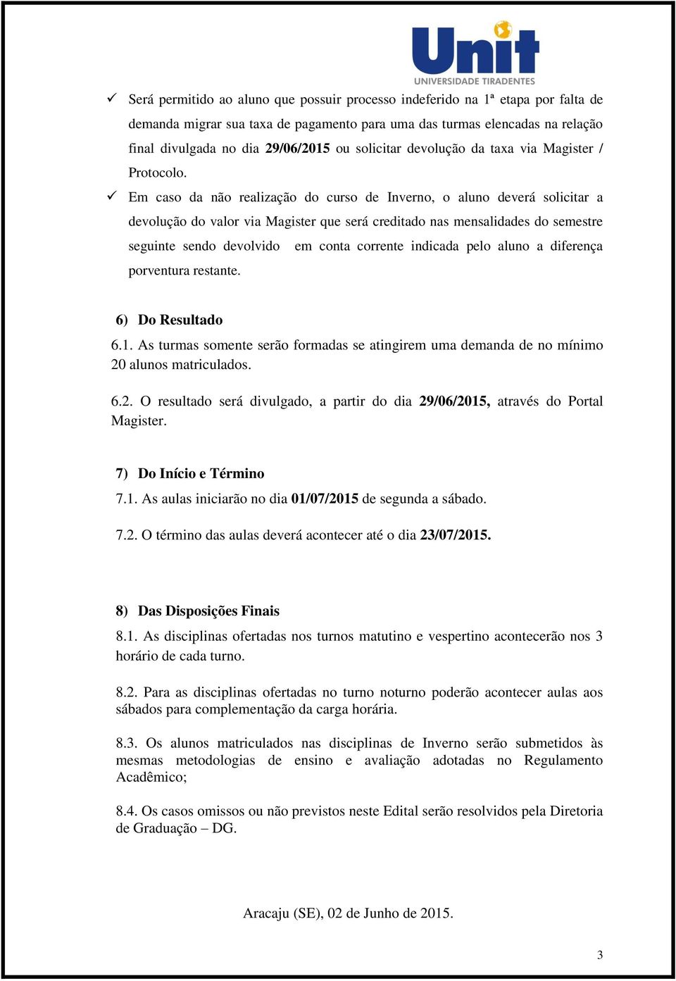 Em caso da não realização do curso de Inverno, o aluno deverá solicitar a devolução do valor via Magister que será creditado nas mensalidades do semestre seguinte sendo devolvido em conta corrente