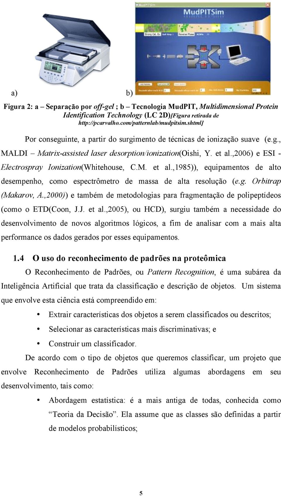 ,2006) e ESI - Electrospray Ionization(Whitehouse, C.M. et al.,1985)), equipamentos de alto desempenho, como espectrômetro de massa de alta resolução (e.g. Orbitrap (Makarov, A.