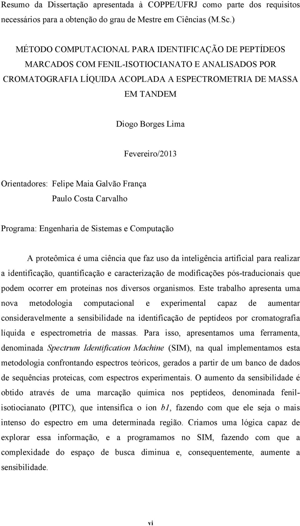 Fevereiro/2013 Orientadores: Felipe Maia Galvão França Paulo Costa Carvalho Programa: Engenharia de Sistemas e Computação A proteômica é uma ciência que faz uso da inteligência artificial para