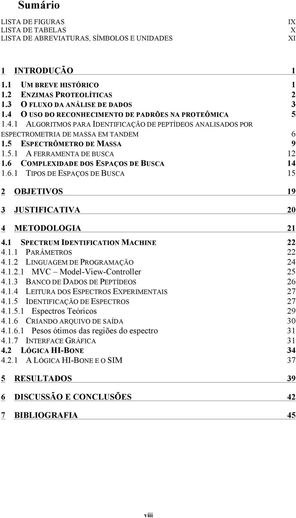 6 COMPLEXIDADE DOS ESPAÇOS DE BUSCA 14 1.6.1 TIPOS DE ESPAÇOS DE BUSCA 15 2 OBJETIVOS 19 3 JUSTIFICATIVA 20 4 METODOLOGIA 21 4.1 SPECTRUM IDENTIFICATION MACHINE 22 4.1.1 PARÂMETROS 22 4.1.2 LINGUAGEM DE PROGRAMAÇÃO 24 4.