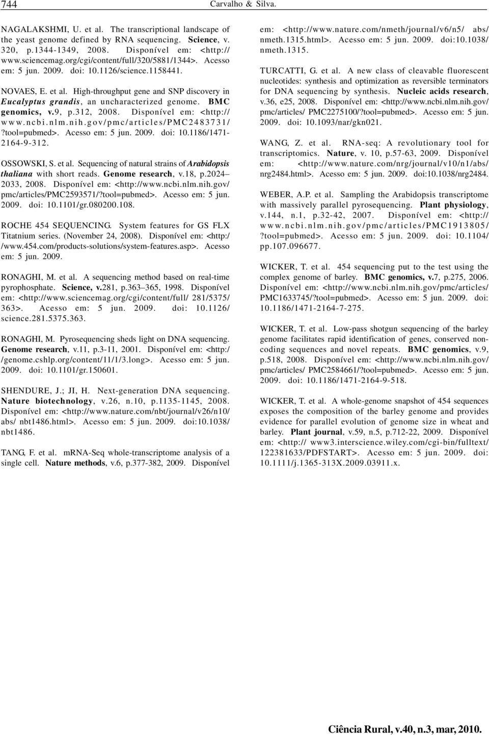 BMC genomics, v.9, p.312, 2008. Disponível em: <http:// www.ncbi.nlm.nih.gov/pmc/articles/pmc2483731/?tool=pubmed>. Acesso em: 5 jun. 2009. doi: 10.1186/1471-2164-9-312. OSSOWSKI, S. et al.