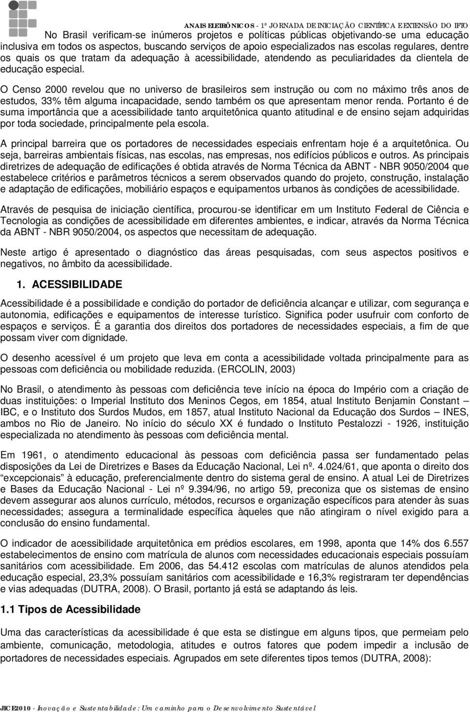 O Censo 2000 revelou que no universo de brasileiros sem instrução ou com no máximo três anos de estudos, 33% têm alguma incapacidade, sendo também os que apresentam menor renda.