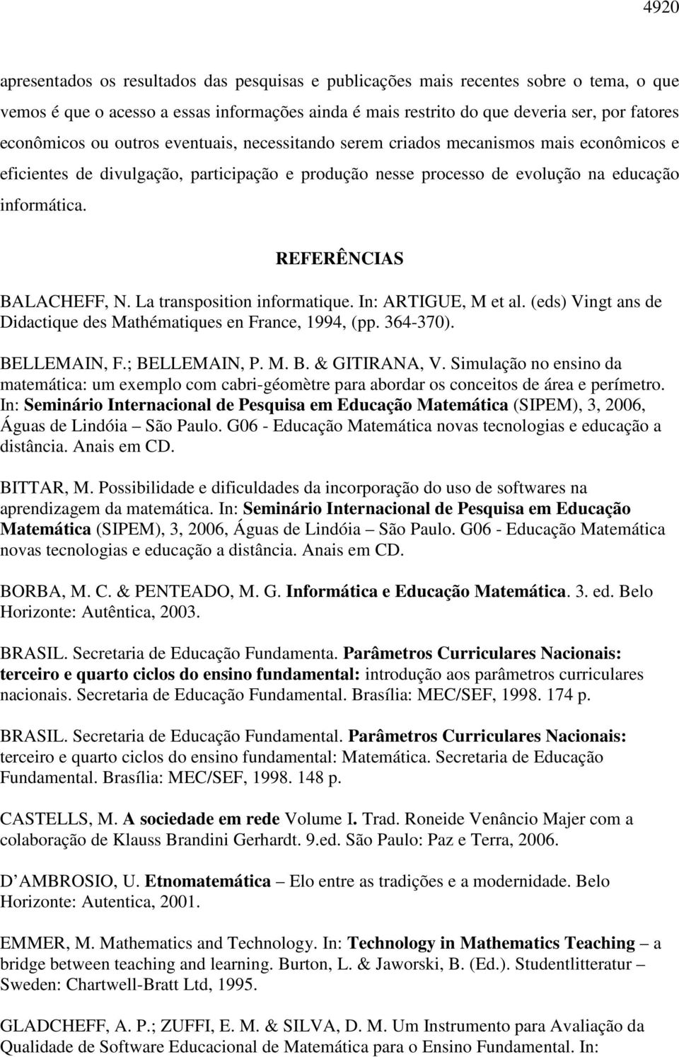 REFERÊNCIAS BALACHEFF, N. La transposition informatique. In: ARTIGUE, M et al. (eds) Vingt ans de Didactique des Mathématiques en France, 1994, (pp. 364-370). BELLEMAIN, F.; BELLEMAIN, P. M. B. & GITIRANA, V.