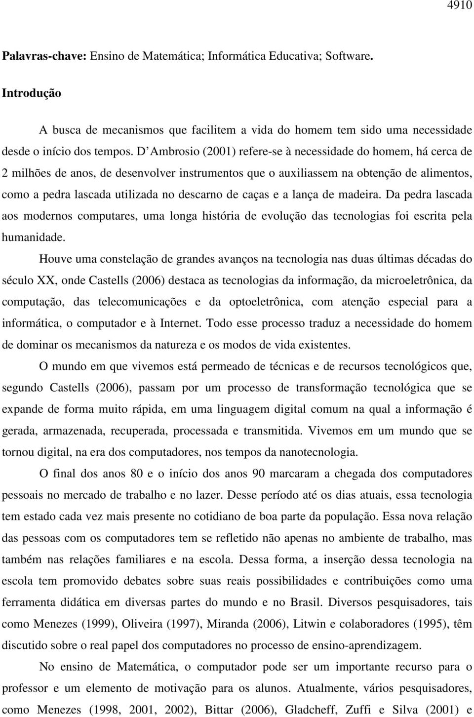 de caças e a lança de madeira. Da pedra lascada aos modernos computares, uma longa história de evolução das tecnologias foi escrita pela humanidade.