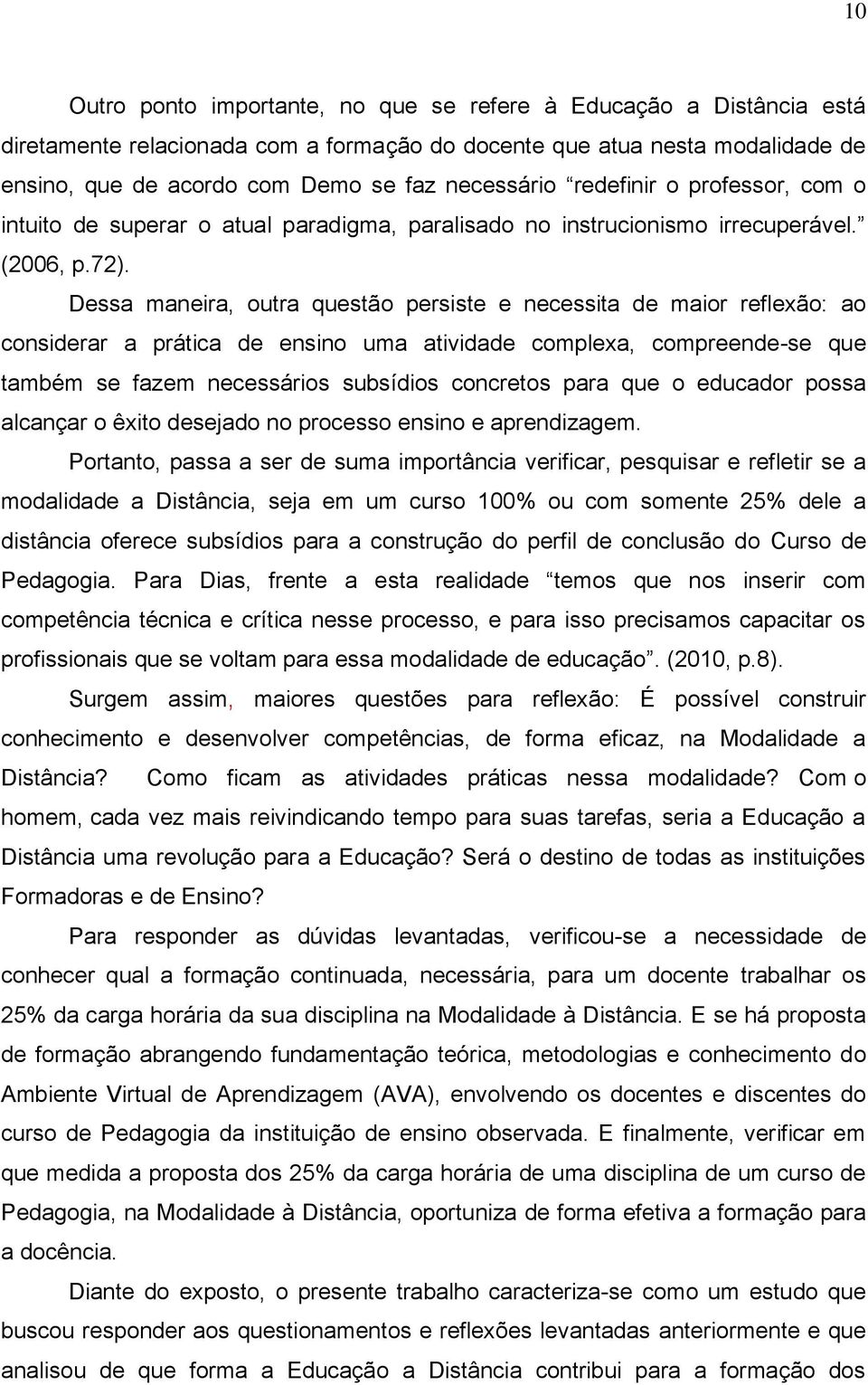 Dessa maneira, outra questão persiste e necessita de maior reflexão: ao considerar a prática de ensino uma atividade complexa, compreende-se que também se fazem necessários subsídios concretos para