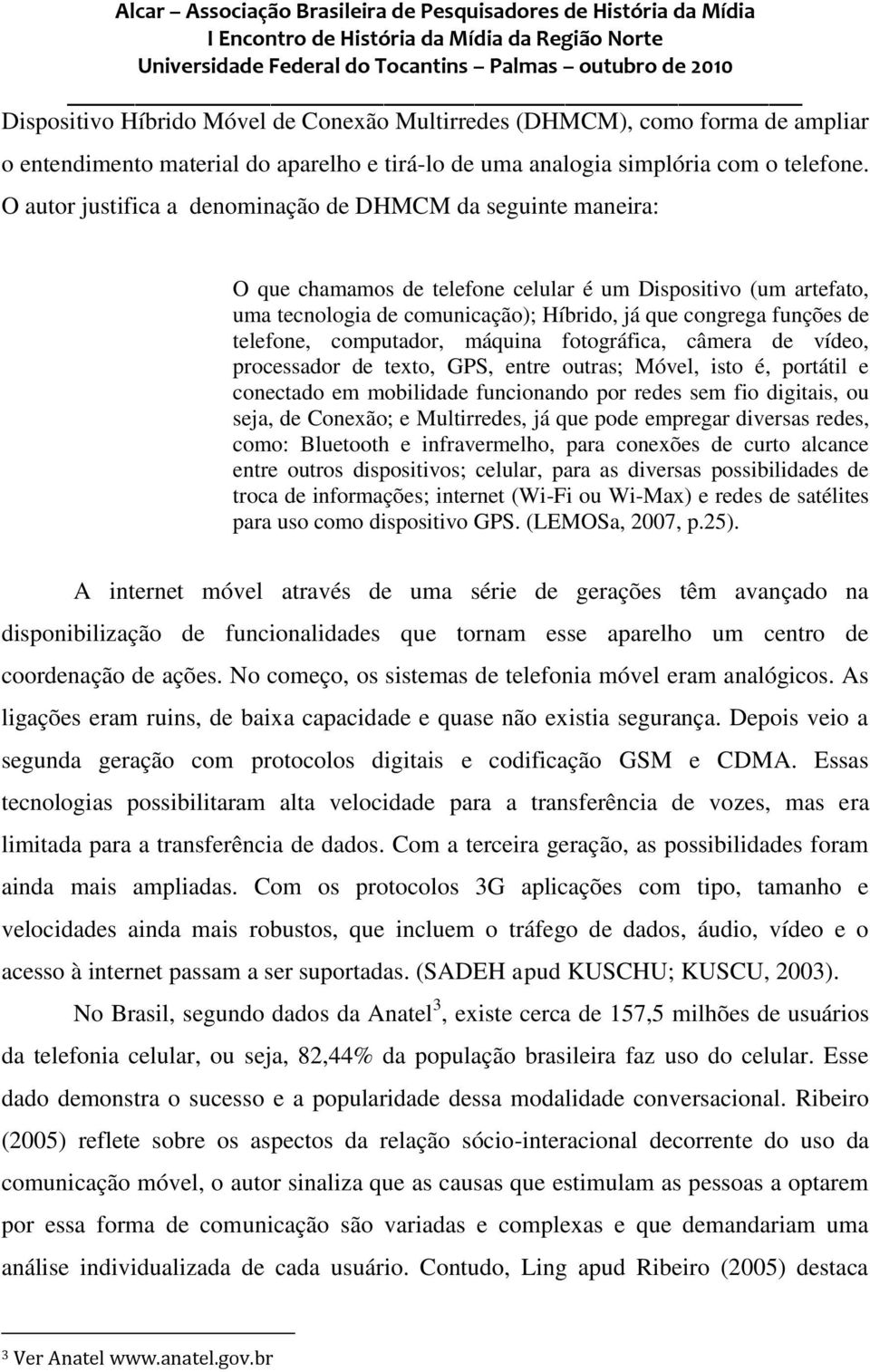 telefone, computador, máquina fotográfica, câmera de vídeo, processador de texto, GPS, entre outras; Móvel, isto é, portátil e conectado em mobilidade funcionando por redes sem fio digitais, ou seja,