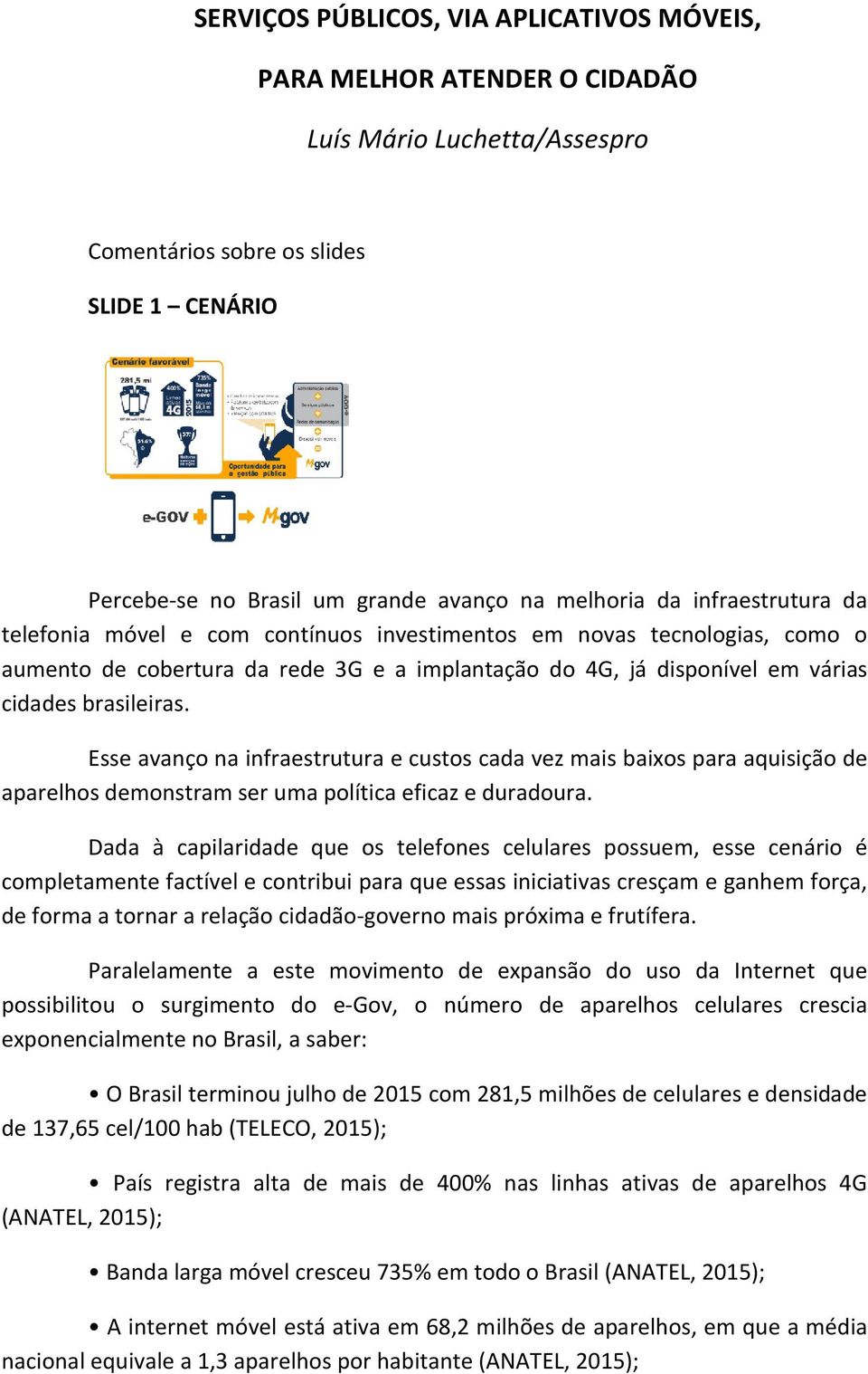 Esse avanço na infraestrutura e custos cada vez mais baixos para aquisição de aparelhos demonstram ser uma política eficaz e duradoura.