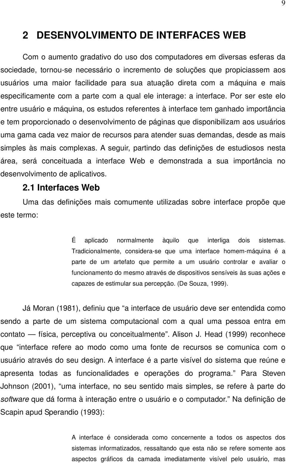 Por ser este elo entre usuário e máquina, os estudos referentes à interface tem ganhado importância e tem proporcionado o desenvolvimento de páginas que disponibilizam aos usuários uma gama cada vez