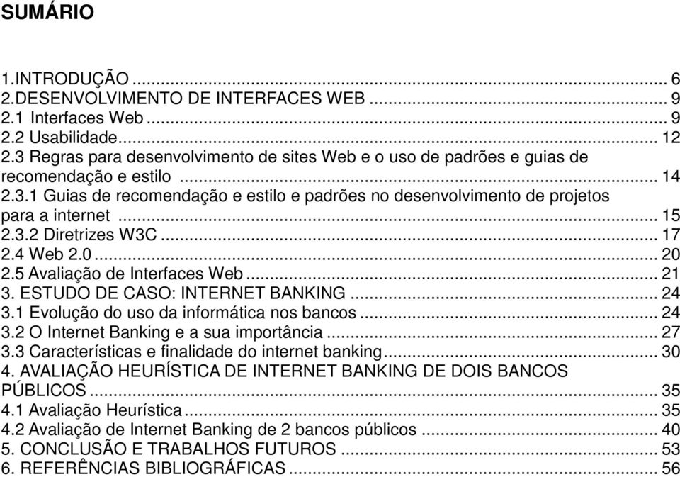 .. 15 2.3.2 Diretrizes W3C... 17 2.4 Web 2.0... 20 2.5 Avaliação de Interfaces Web... 21 3. ESTUDO DE CASO: INTERNET BANKING... 24 3.1 Evolução do uso da informática nos bancos... 24 3.2 O Internet Banking e a sua importância.