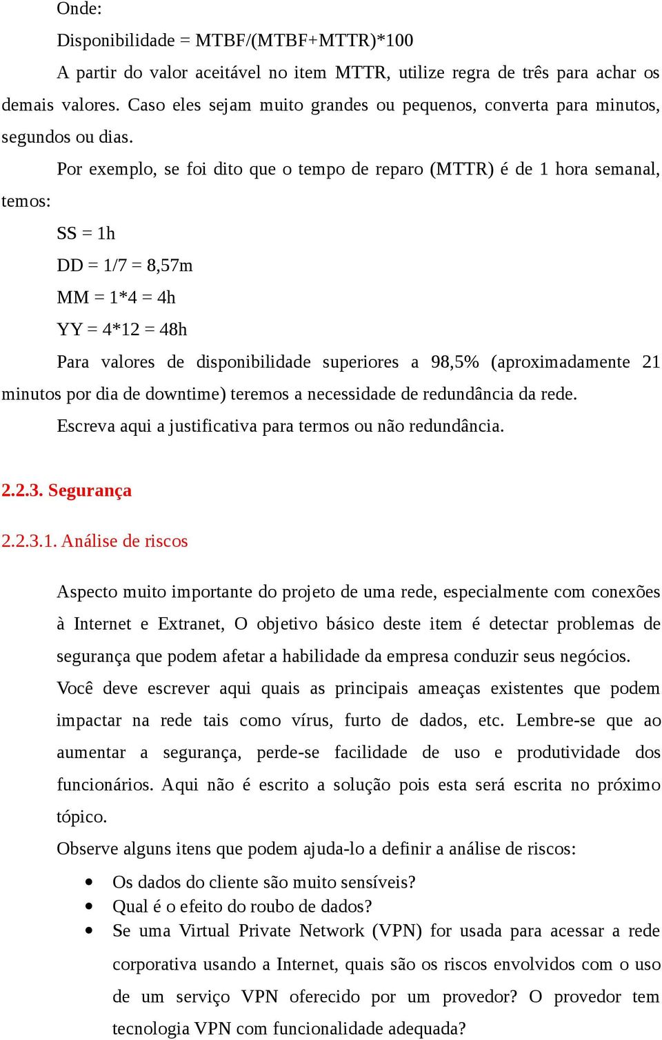 Por exemplo, se foi dito que o tempo de reparo (MTTR) é de 1 hora semanal, temos: SS = 1h DD = 1/7 = 8,57m MM = 1*4 = 4h YY = 4*12 = 48h Para valores de disponibilidade superiores a 98,5%