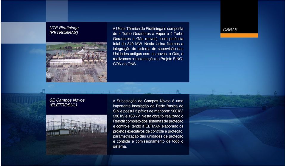 OBRAS SE Campos Novos (ELETROSUL) A Subestação de Campos Novos é uma importante instalação da Rede Básica do SIN e possui 3 pátios de manobra: 500 kv, 230 kv e 138 kv.