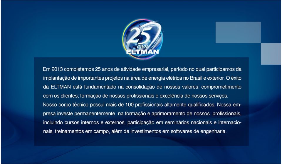 O êxito da ELTMAN está fundamentado na consolidação de nossos valores: comprometimento com os clientes; formação de nossos profissionais e excelência de nossos serviços.