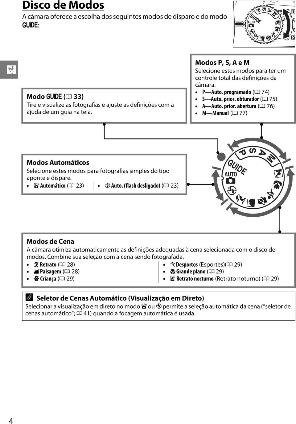 obturador (0 75) A Auto. prior. abertura (0 76) M Manual (0 77) Modos Automáticos Selecione estes modos para fotografias simples do tipo aponte e dispare. i Automático (0 23) j Auto.