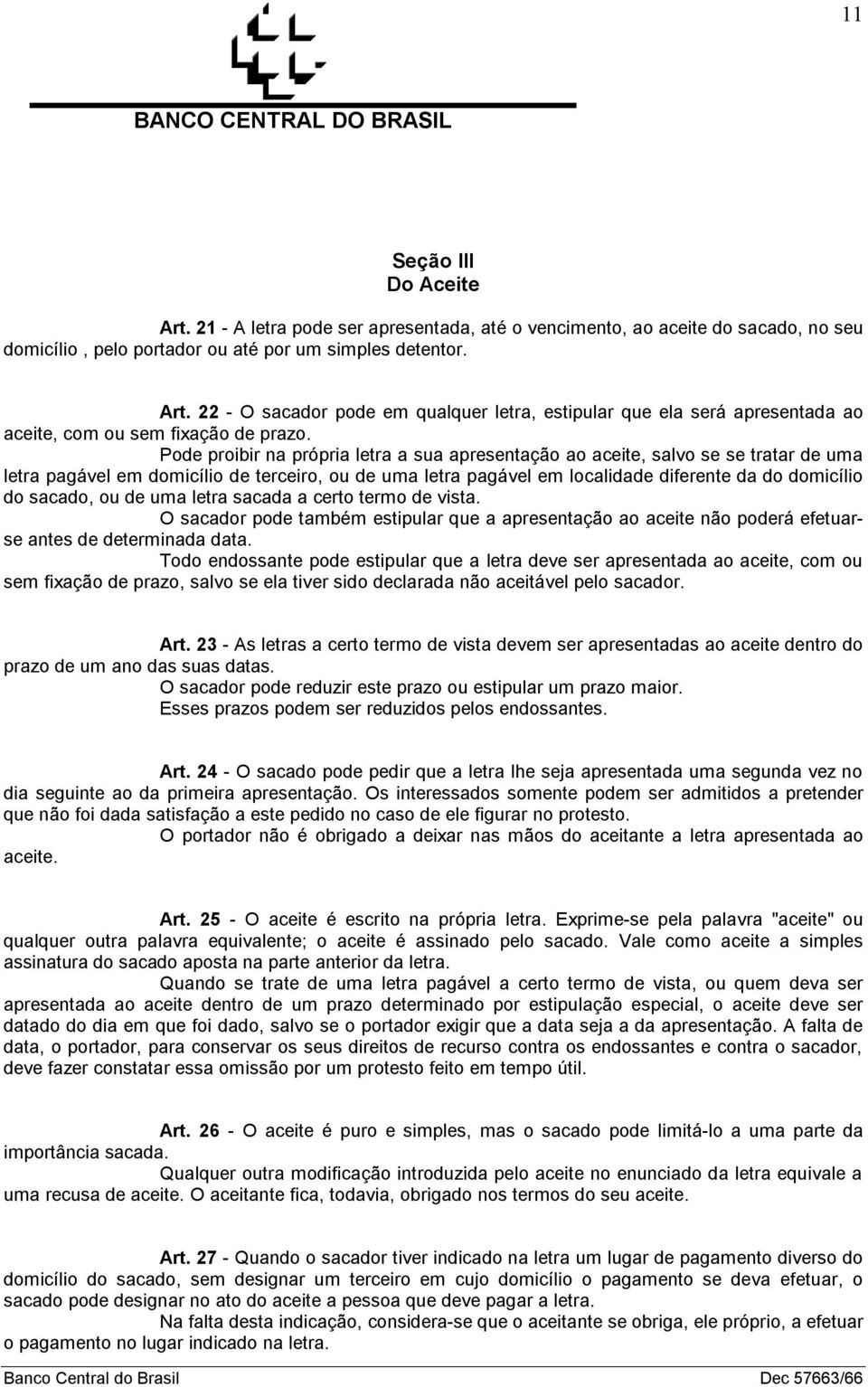 sacado, ou de uma letra sacada a certo termo de vista. O sacador pode também estipular que a apresentação ao aceite não poderá efetuarse antes de determinada data.