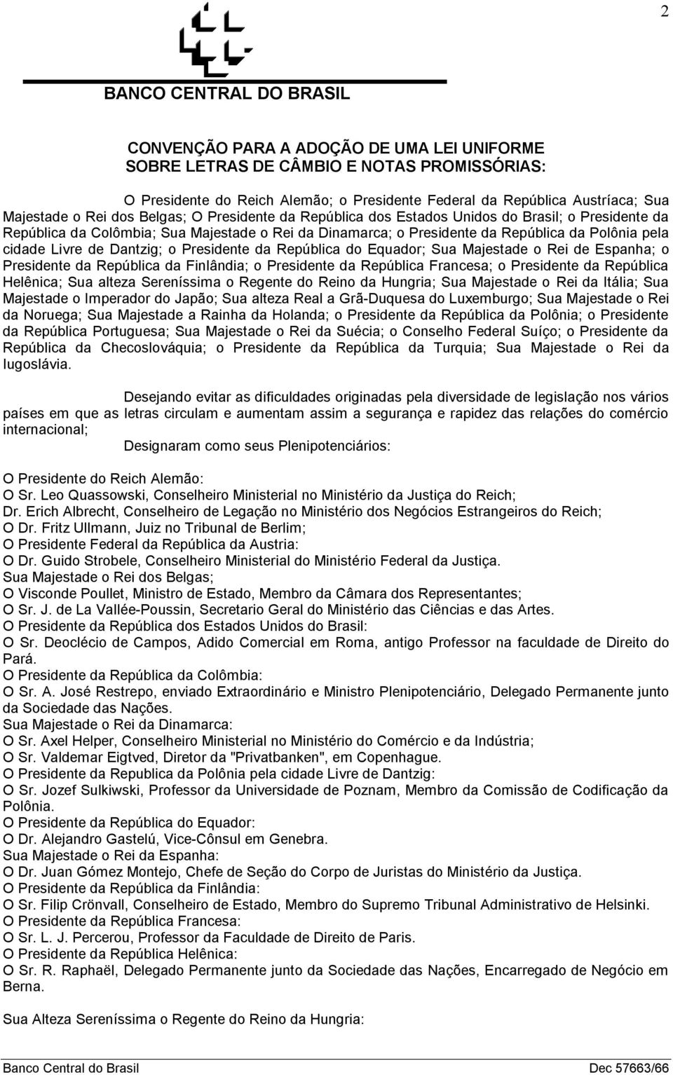 Presidente da República do Equador; Sua Majestade o Rei de Espanha; o Presidente da República da Finlândia; o Presidente da República Francesa; o Presidente da República Helênica; Sua alteza