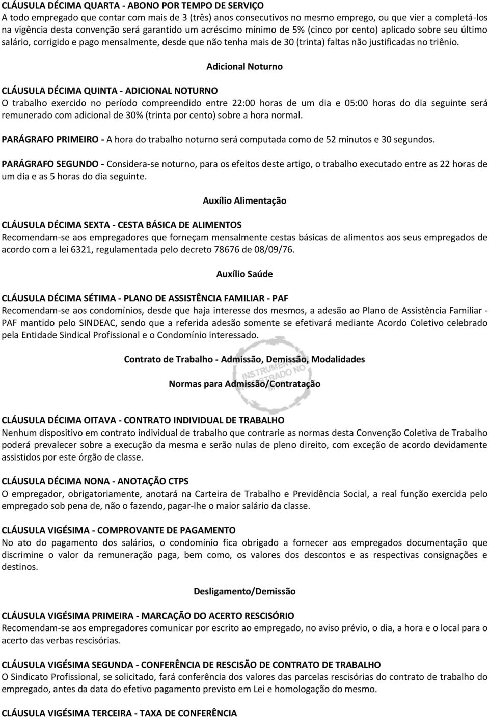 Adicional Noturno CLÁUSULA DÉCIMA QUINTA - ADICIONAL NOTURNO O trabalho exercido no período compreendido entre 22:00 horas de um dia e 05:00 horas do dia seguinte será remunerado com adicional de 30%