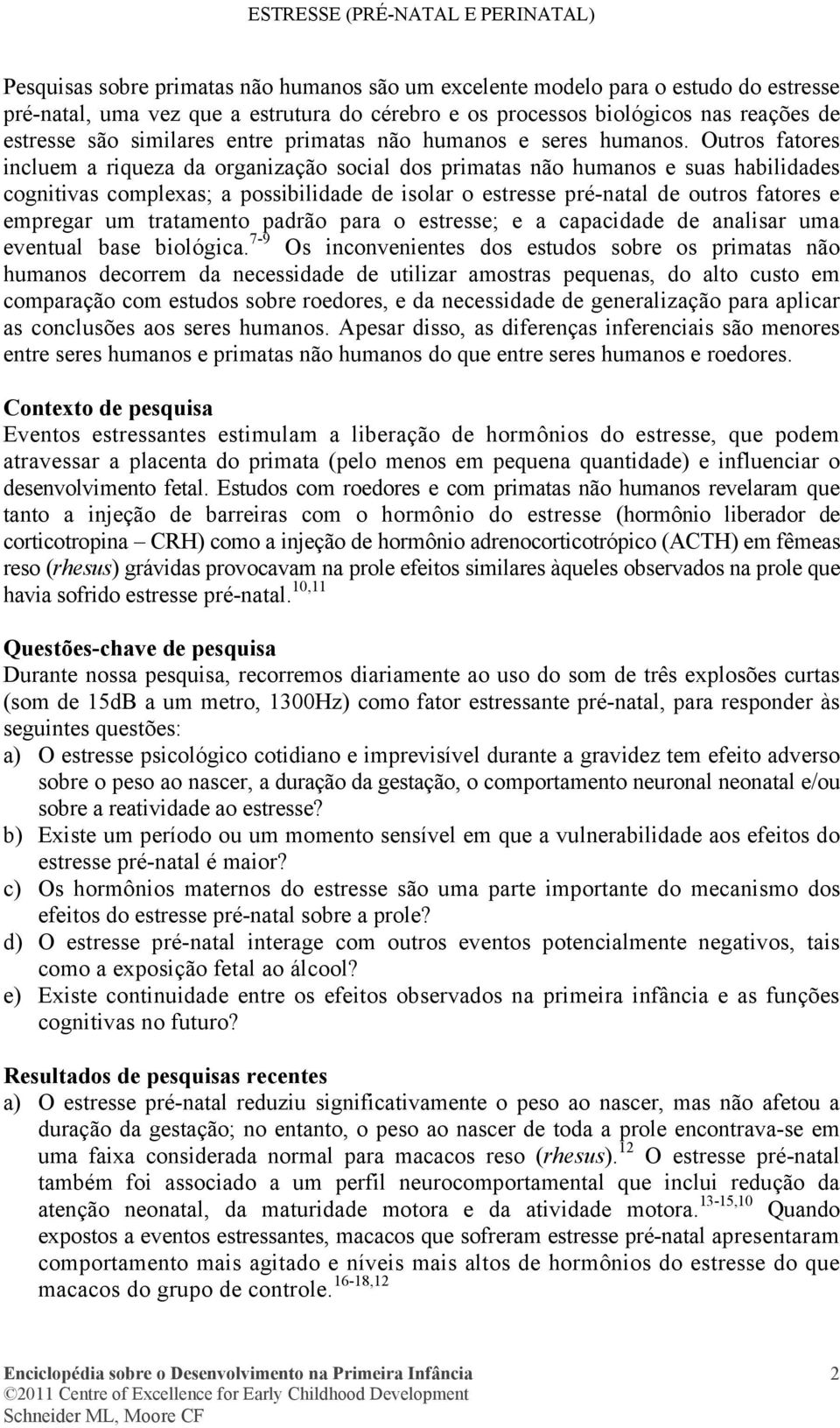 Outros fatores incluem a riqueza da organização social dos primatas não humanos e suas habilidades cognitivas complexas; a possibilidade de isolar o estresse pré-natal de outros fatores e empregar um