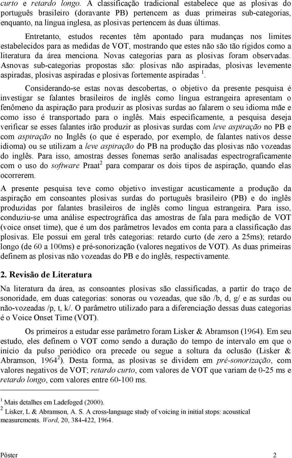 últimas. Entretanto, estudos recentes têm apontado para mudanças nos limites estabelecidos para as medidas de VOT, mostrando que estes não são tão rígidos como a literatura da área menciona.