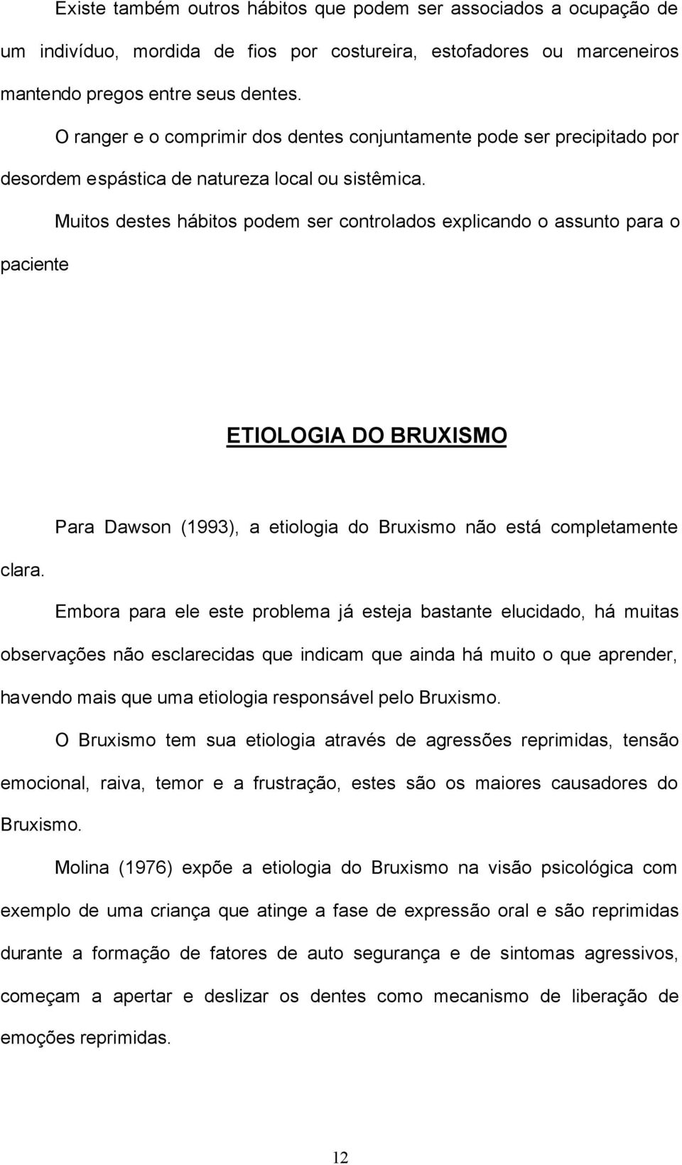 Muitos destes hábitos podem ser controlados explicando o assunto para o paciente ETIOLOGIA DO BRUXISMO Para Dawson (1993), a etiologia do Bruxismo não está completamente clara.