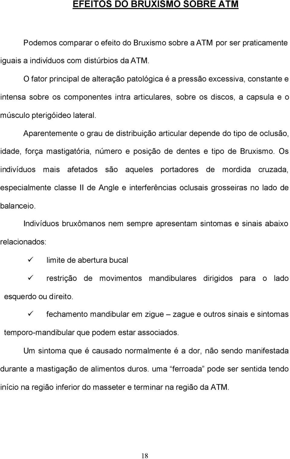 Aparentemente o grau de distribuição articular depende do tipo de oclusão, idade, força mastigatória, número e posição de dentes e tipo de Bruxismo.