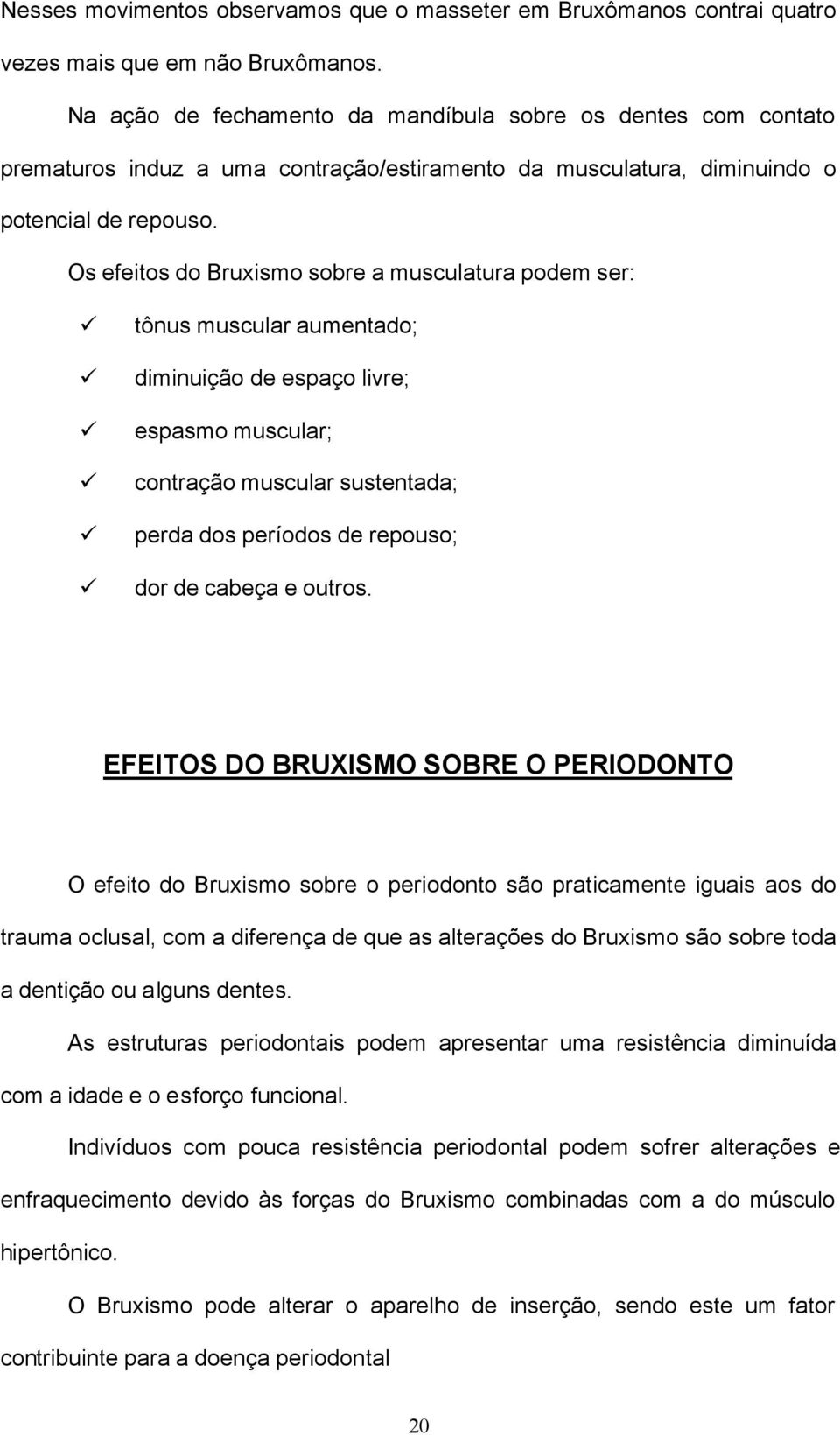 Os efeitos do Bruxismo sobre a musculatura podem ser: tônus muscular aumentado; diminuição de espaço livre; espasmo muscular; contração muscular sustentada; perda dos períodos de repouso; dor de