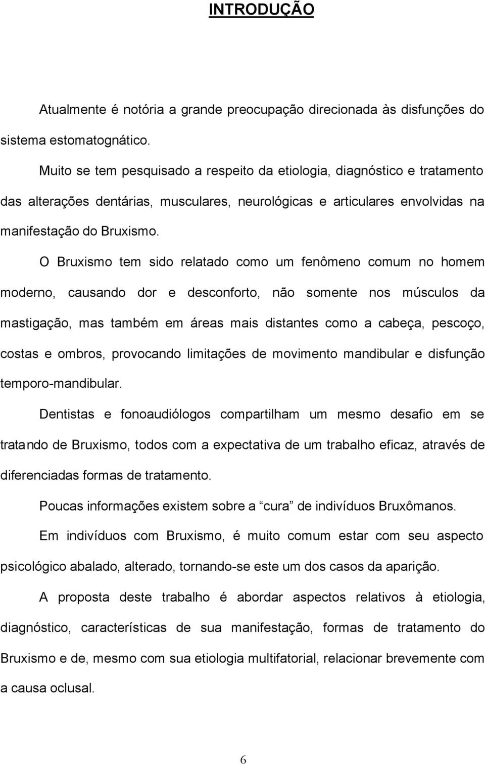 O Bruxismo tem sido relatado como um fenômeno comum no homem moderno, causando dor e desconforto, não somente nos músculos da mastigação, mas também em áreas mais distantes como a cabeça, pescoço,