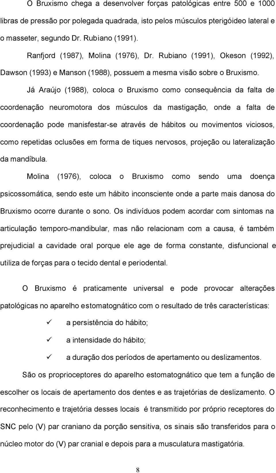 Já Araújo (1988), coloca o Bruxismo como consequência da falta de coordenação neuromotora dos músculos da mastigação, onde a falta de coordenação pode manisfestar-se através de hábitos ou movimentos