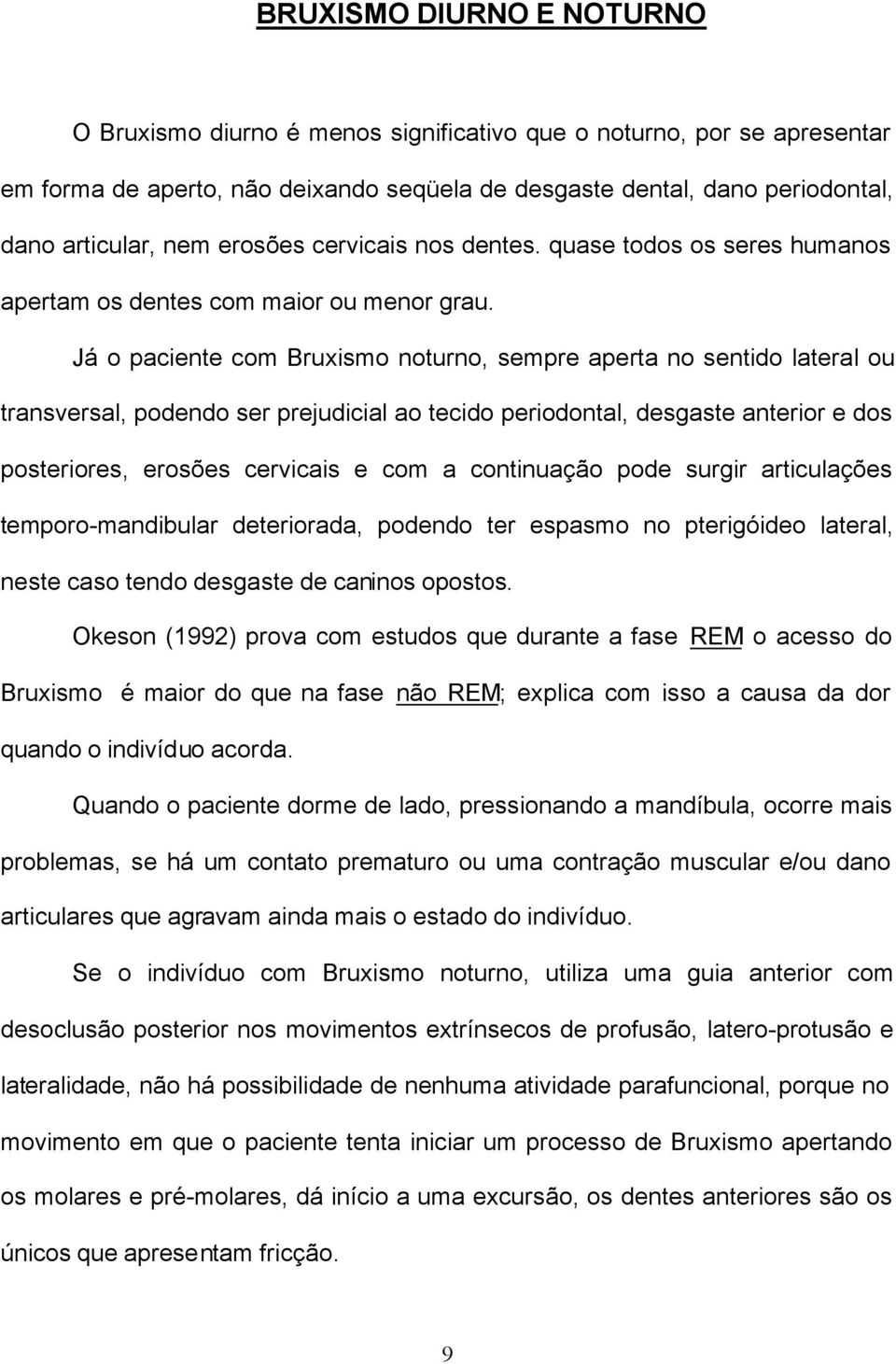 Já o paciente com Bruxismo noturno, sempre aperta no sentido lateral ou transversal, podendo ser prejudicial ao tecido periodontal, desgaste anterior e dos posteriores, erosões cervicais e com a