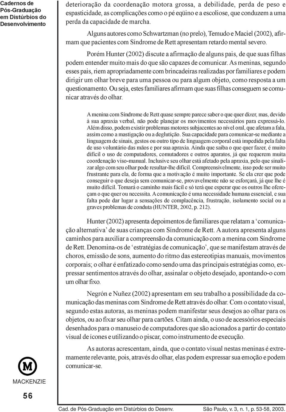 Porém Hunter (2002) discute a afirmação de alguns pais, de que suas filhas podem entender muito mais do que são capazes de comunicar.