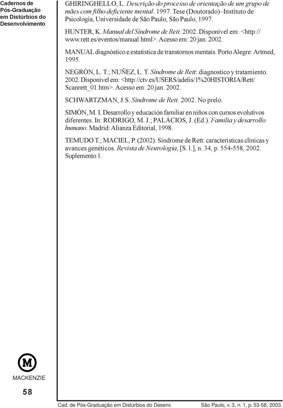 Acesso em: 20 jan. 2002. MANUAL diagnóstico e estatística de transtornos mentais. Porto Alegre: Artmed, 1995. NEGRÓN, L. T.; NUÑEZ, L. T. Sindrome de Rett: diagnostico y tratamiento. 2002. Disponível em: <http://ctv.