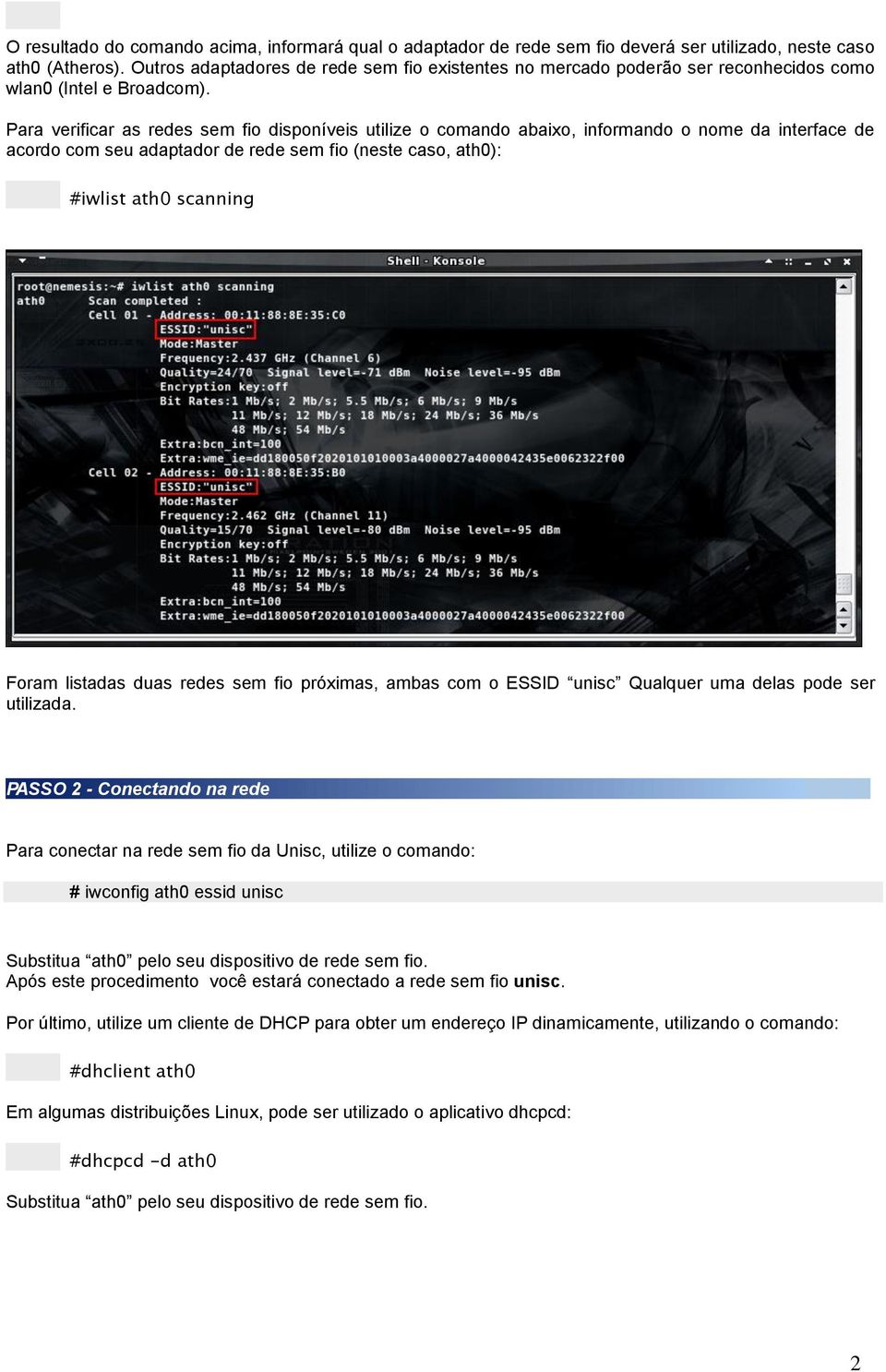 Para verificar as redes sem fio disponíveis utilize o comando abaixo, informando o nome da interface de acordo com seu adaptador de rede sem fio (neste caso, ath0): #iwlist ath0 scanning Foram