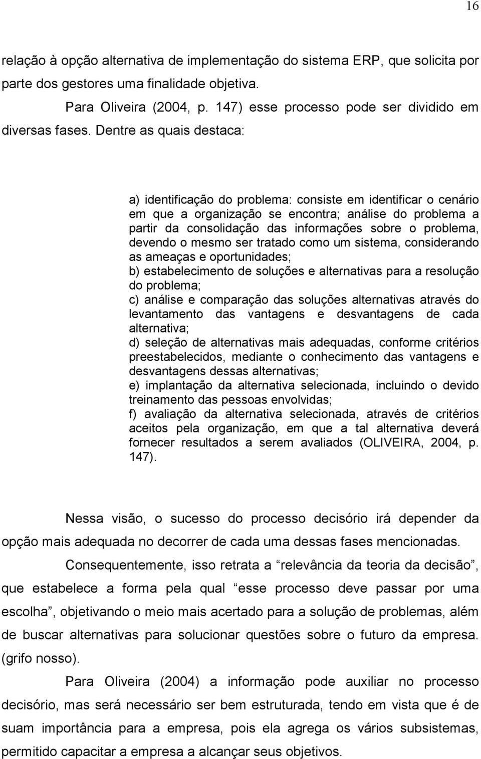 Dentre as quais destaca: a) identificação do problema: consiste em identificar o cenário em que a organização se encontra; análise do problema a partir da consolidação das informações sobre o