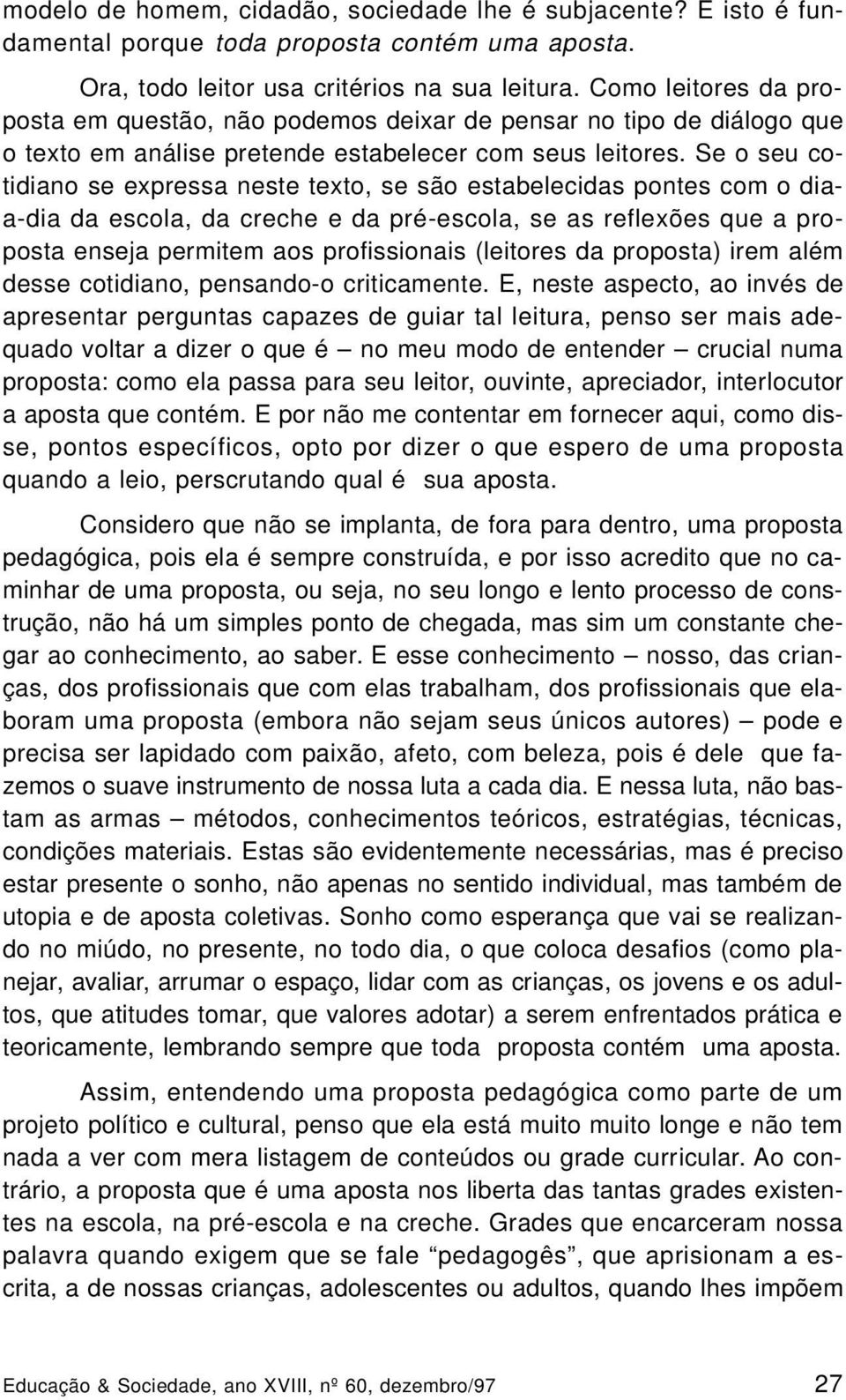 Se o seu cotidiano se expressa neste texto, se são estabelecidas pontes com o diaa-dia da escola, da creche e da pré-escola, se as reflexões que a proposta enseja permitem aos profissionais (leitores