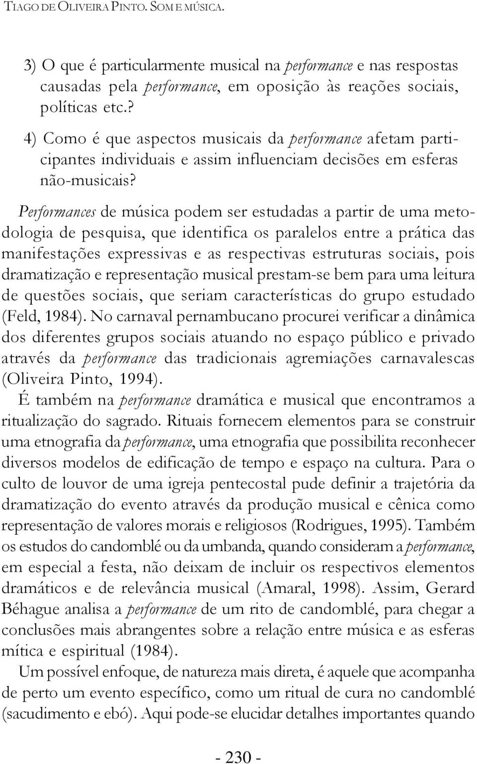 Performances de música podem ser estudadas a partir de uma metodologia de pesquisa, que identifica os paralelos entre a prática das manifestações expressivas e as respectivas estruturas sociais, pois