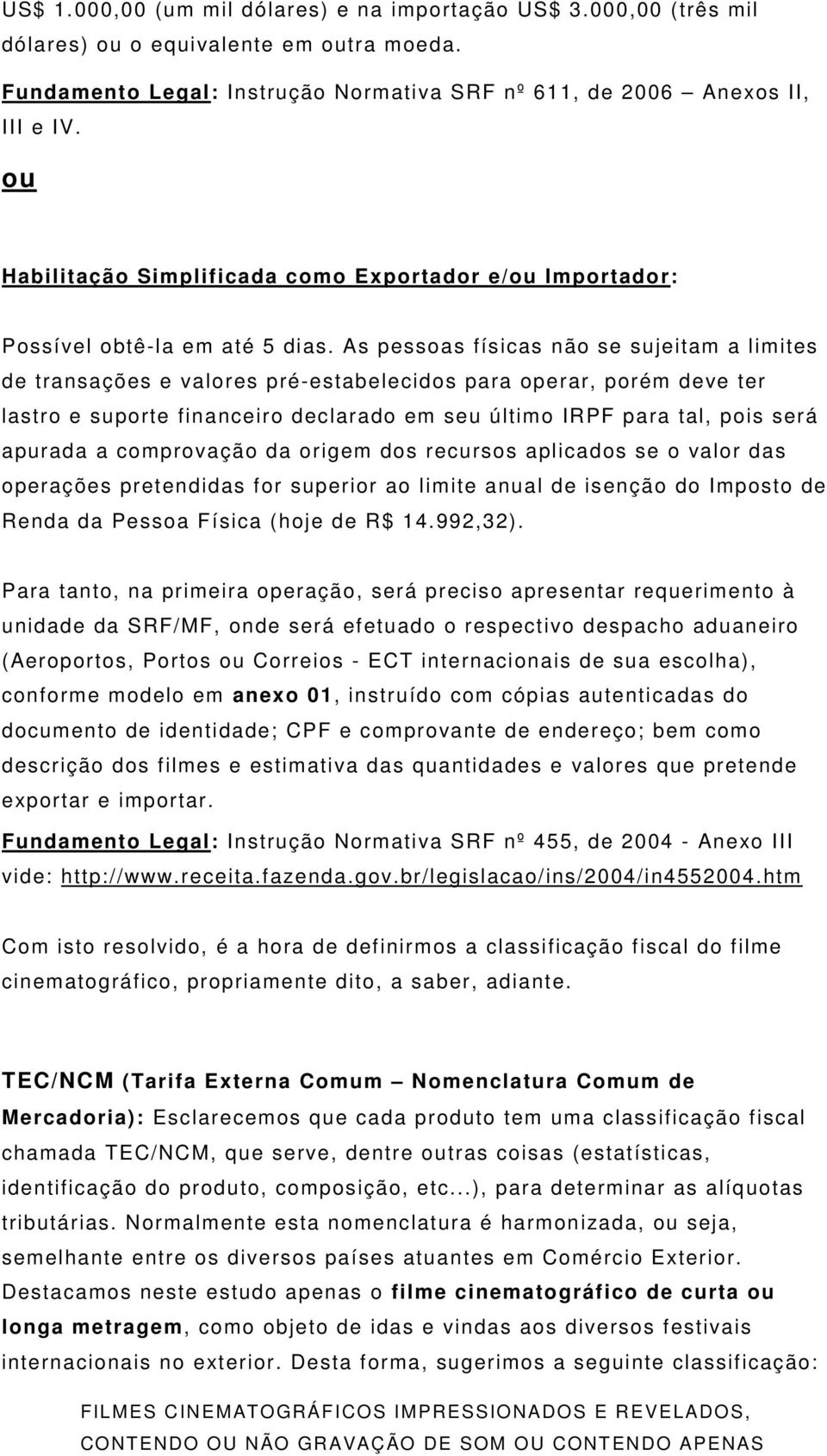 As pessoas físicas não se sujeitam a limites de transações e valores pré-estabelecidos para operar, porém deve ter lastro e suporte financeiro declarado em seu último IRPF para tal, pois será apurada