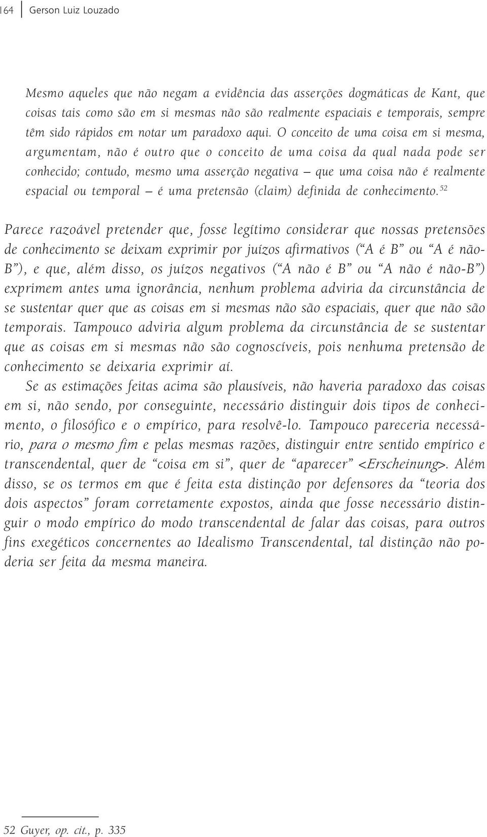 O conceito de uma coisa em si mesma, argumentam, não é outro que o conceito de uma coisa da qual nada pode ser conhecido; contudo, mesmo uma asserção negativa que uma coisa não é realmente espacial