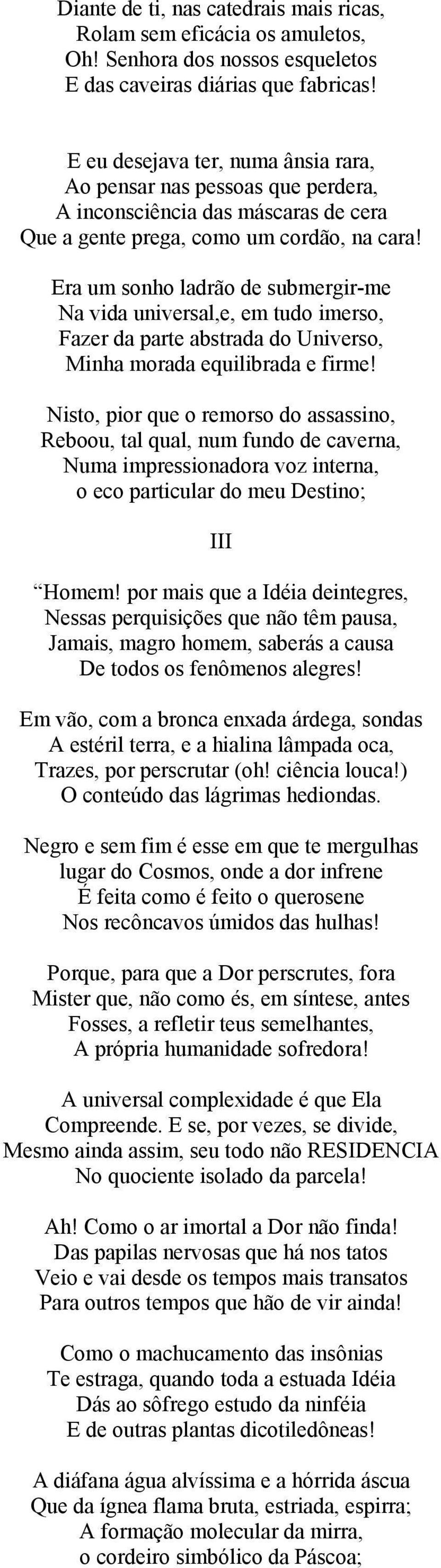 Era um sonho ladrão de submergir-me Na vida universal,e, em tudo imerso, Fazer da parte abstrada do Universo, Minha morada equilibrada e firme!