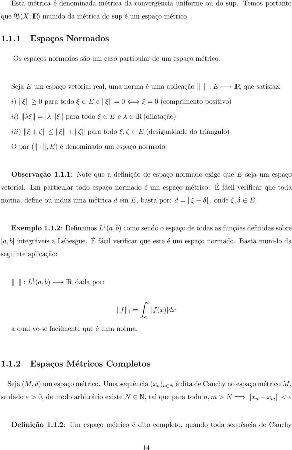 Seja E um espaço vetorial real, uma norma é uma aplicação : E IR, que satisfaz: i) ξ para todo ξ E e ξ = ξ = (comprimento positivo) ii) λξ = λ ξ para todo ξ E e λ IR (dilatação) iii) ξ + ζ ξ + ζ para