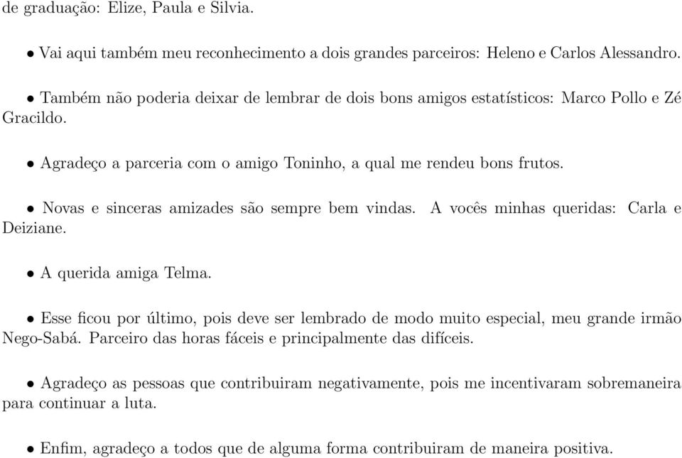 Novas e sinceras amizades são sempre bem vindas. Deiziane. A vocês minhas queridas: Carla e A querida amiga Telma.