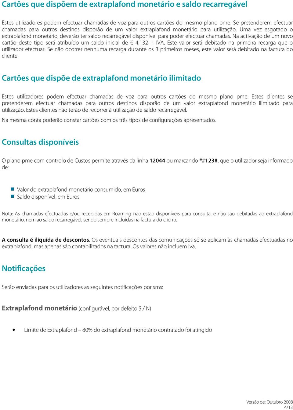 Uma vez esgotado o extraplafond monetário, deverão ter saldo recarregável disponível para poder efectuar chamadas.