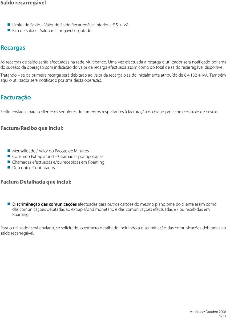 Tratando se da primeira recarga será debitado ao valor da recarga o saldo inicialmente atribuído de 4,132 + IVA. Também aqui o utilizador será notificado por sms desta operação.