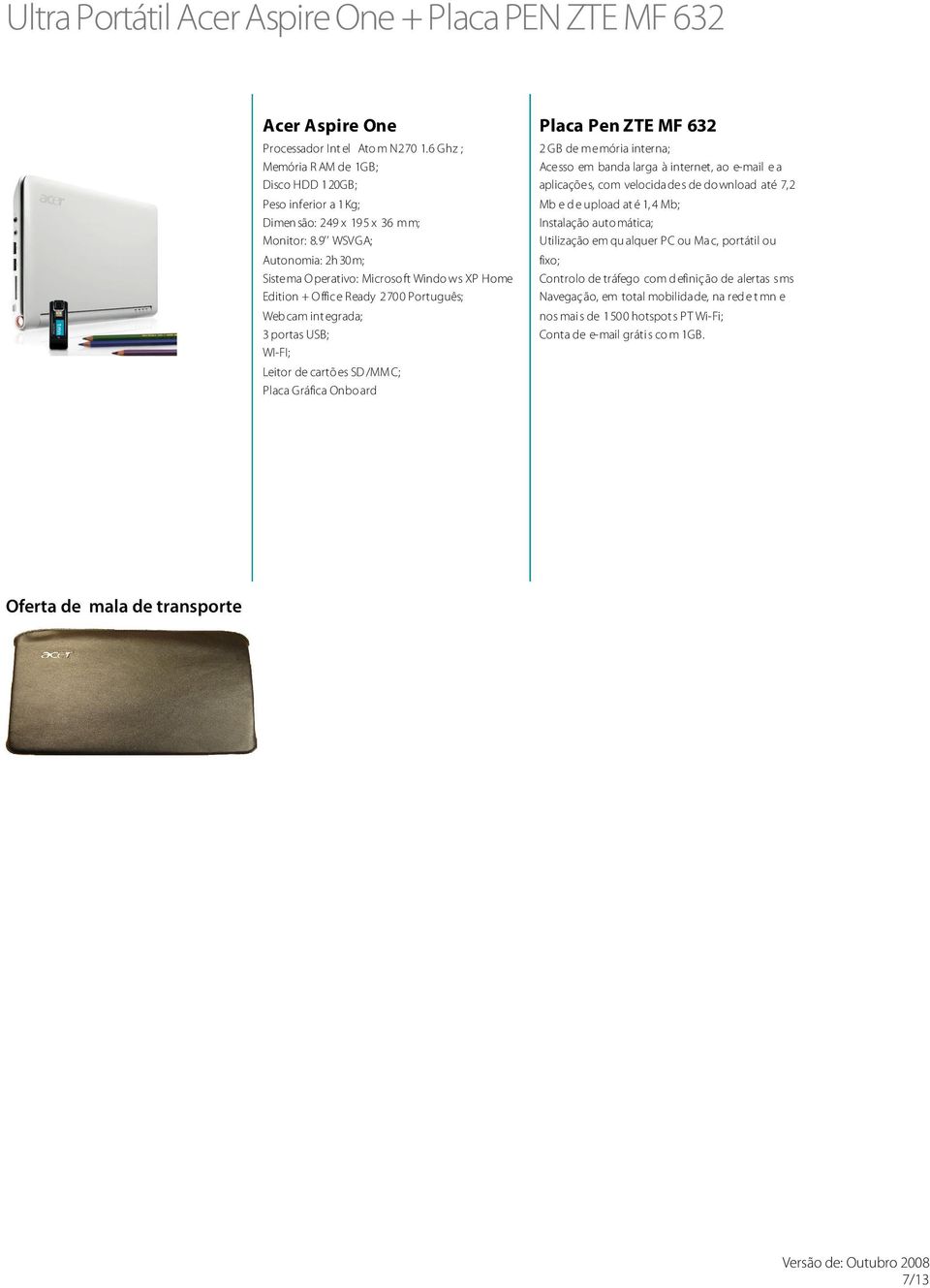 9 WSVGA; Autonomia: 2h 30m; Sistema O perativo: Microso ft Windo ws XP Home Edition + Office Ready 2700 Português; Webcam int egrada; 3 portas USB; WI-FI; Leitor de cartõ es SD /MM C; Placa Gráfica