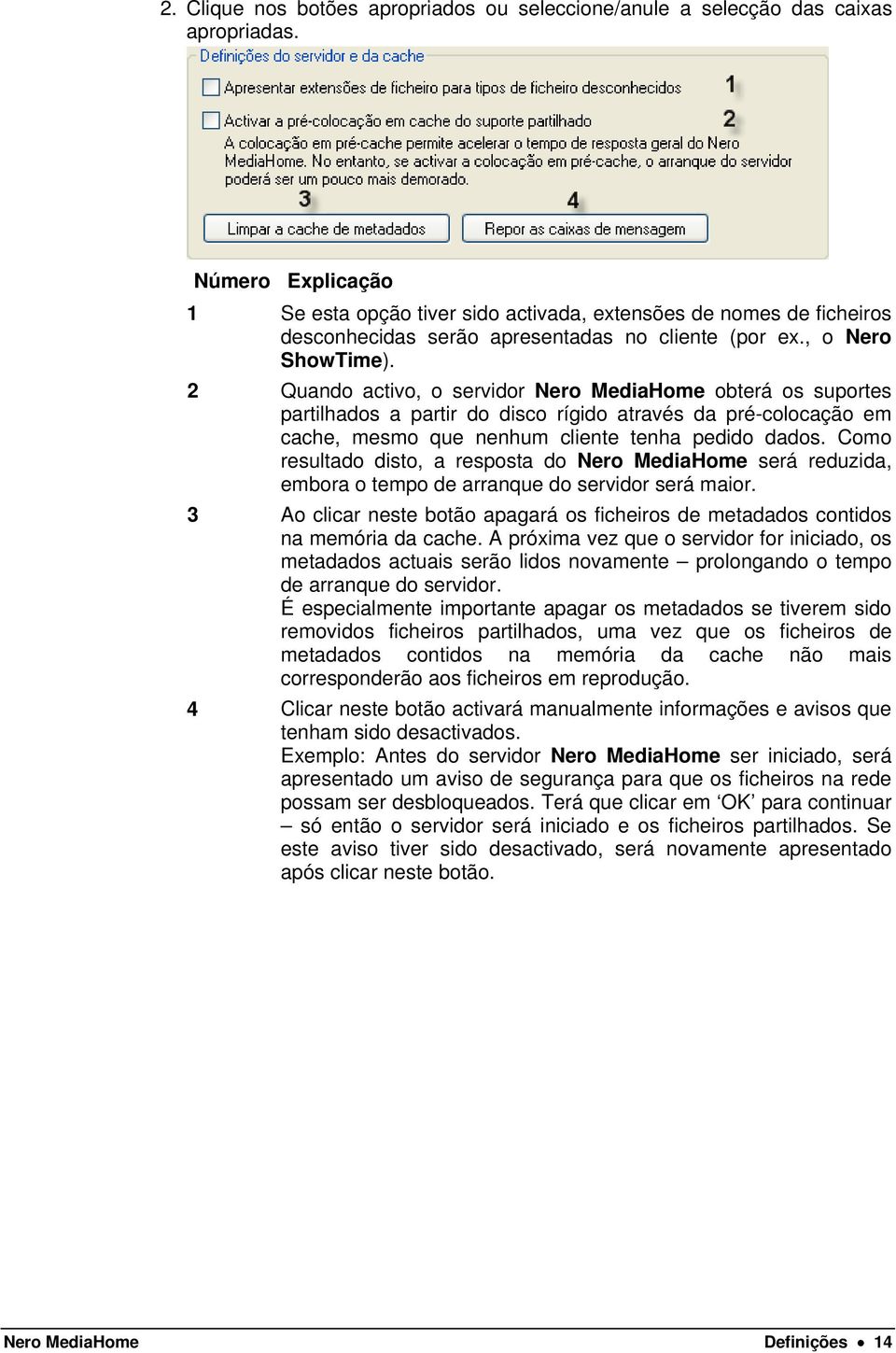 2 Quando activo, o servidor Nero MediaHome obterá os suportes partilhados a partir do disco rígido através da pré-colocação em cache, mesmo que nenhum cliente tenha pedido dados.