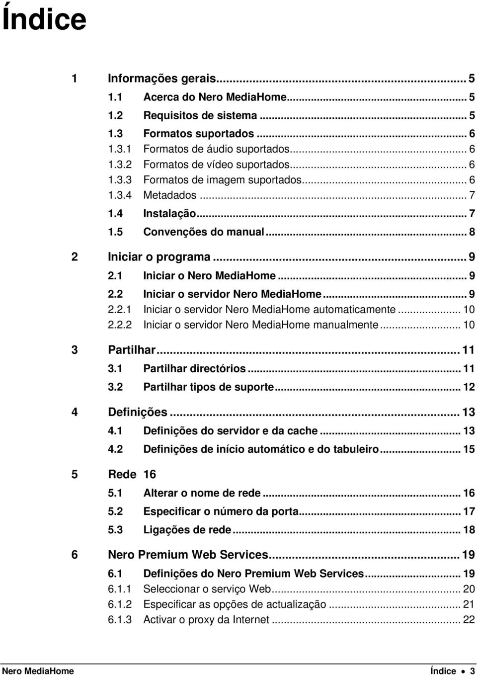 .. 9 2.2.1 Iniciar o servidor Nero MediaHome automaticamente... 10 2.2.2 Iniciar o servidor Nero MediaHome manualmente... 10 3 Partilhar... 11 3.1 Partilhar directórios... 11 3.2 Partilhar tipos de suporte.