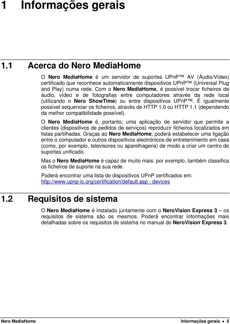 Com o Nero MediaHome, é possível trocar ficheiros de áudio, vídeo e de fotografias entre computadores através da rede local (utilizando o Nero ShowTime) ou entre dispositivos UPnP.