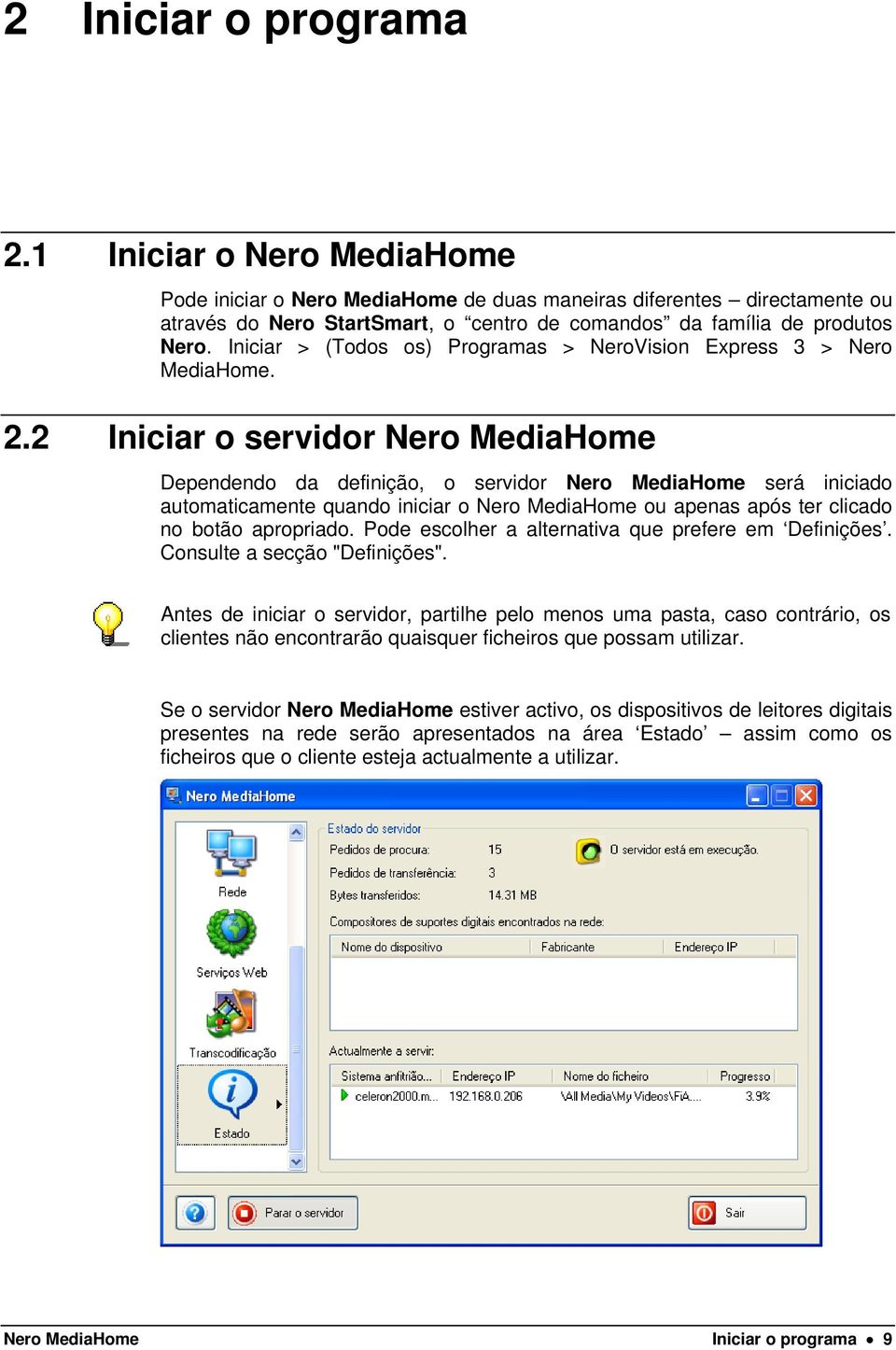 Iniciar > (Todos os) Programas > NeroVision Express 3 > Nero MediaHome. 2.