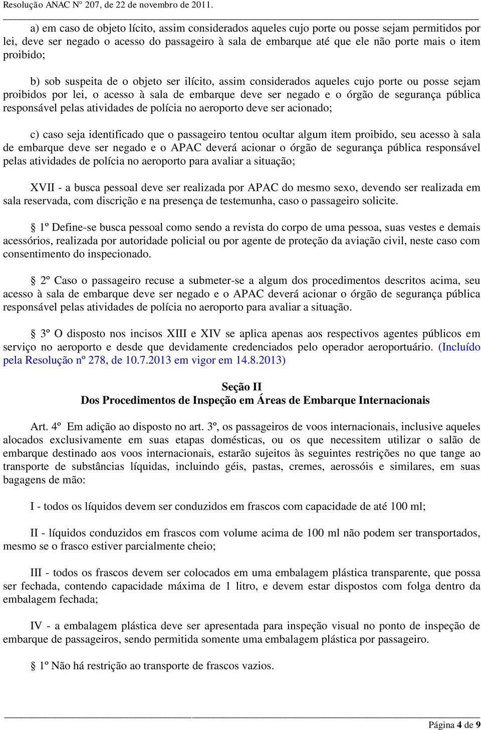 responsável pelas atividades de polícia no aeroporto deve ser acionado; c) caso seja identificado que o passageiro tentou ocultar algum item proibido, seu acesso à sala de embarque deve ser negado e